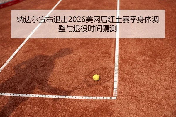 na-da-er-xuan-bu-tui-chu-mei-wang-hou-hong-tu-sai-ji-shen-ti-tiao-zheng-yu-tui-yi-shi-jian-cai-ce-2-568.jpg